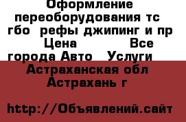 Оформление переоборудования тс (гбо, рефы,джипинг и пр.) › Цена ­ 8 000 - Все города Авто » Услуги   . Астраханская обл.,Астрахань г.